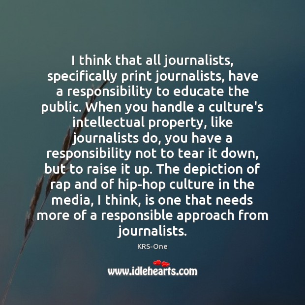 I think that all journalists, specifically print journalists, have a responsibility to KRS-One Picture Quote