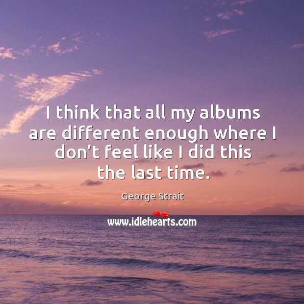 I think that all my albums are different enough where I don’t feel like I did this the last time. Image