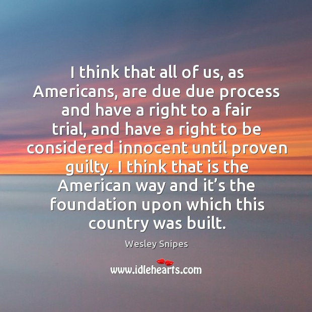 I think that all of us, as americans, are due due process and have a right to a fair trial Guilty Quotes Image