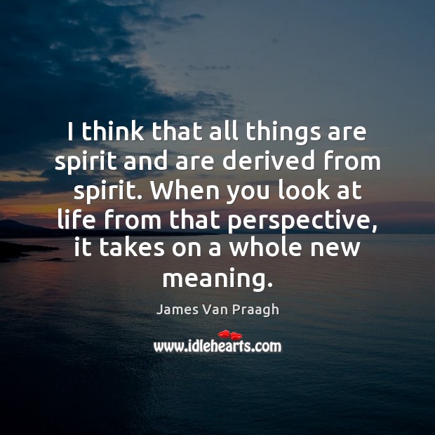 I think that all things are spirit and are derived from spirit. James Van Praagh Picture Quote