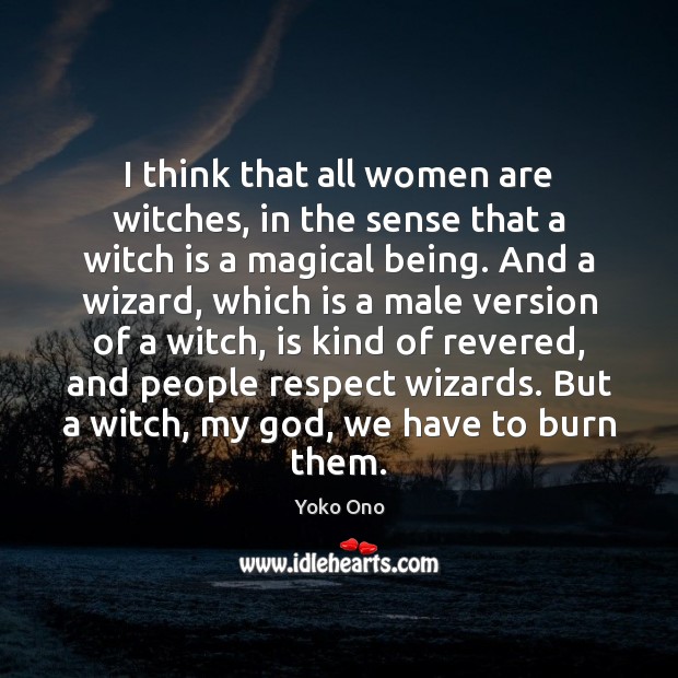 I think that all women are witches, in the sense that a Yoko Ono Picture Quote