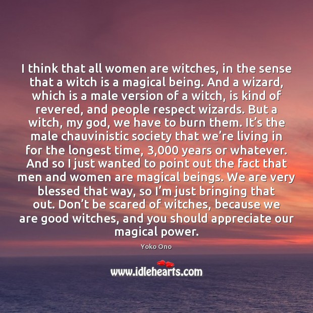 I think that all women are witches, in the sense that a Yoko Ono Picture Quote