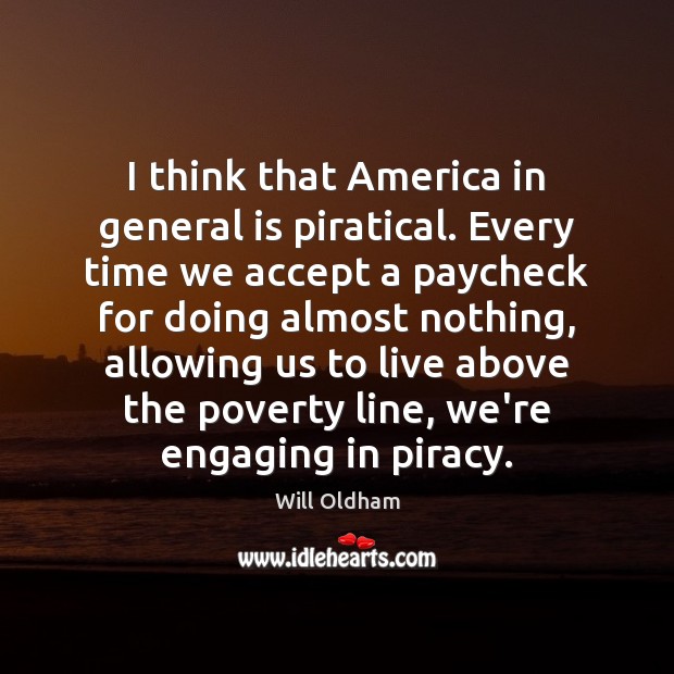 I think that America in general is piratical. Every time we accept Will Oldham Picture Quote