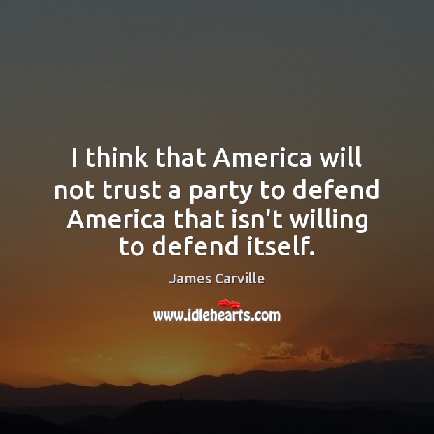 I think that America will not trust a party to defend America James Carville Picture Quote