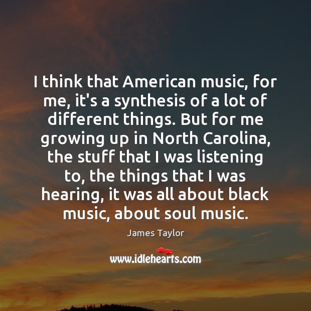 I think that American music, for me, it’s a synthesis of a James Taylor Picture Quote