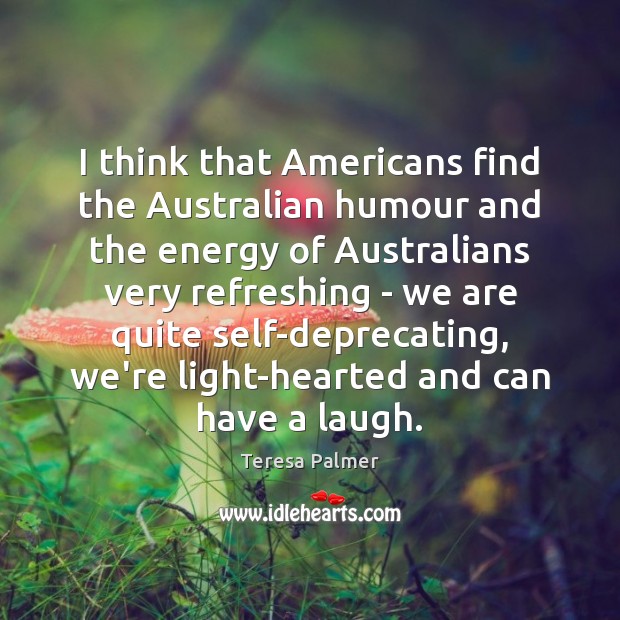 I think that Americans find the Australian humour and the energy of Teresa Palmer Picture Quote