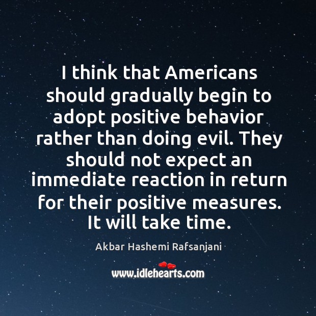 I think that americans should gradually begin to adopt positive behavior rather than doing evil. Akbar Hashemi Rafsanjani Picture Quote