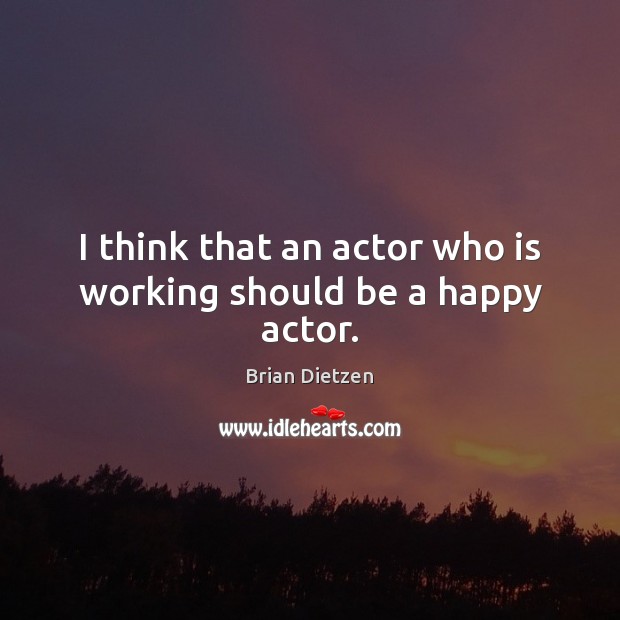 I think that an actor who is working should be a happy actor. Brian Dietzen Picture Quote