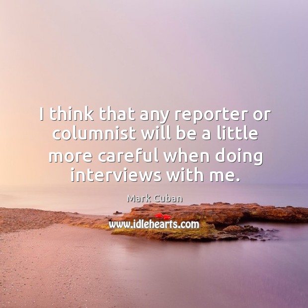 I think that any reporter or columnist will be a little more careful when doing interviews with me. Mark Cuban Picture Quote