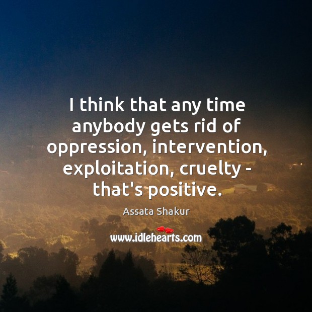 I think that any time anybody gets rid of oppression, intervention, exploitation, Assata Shakur Picture Quote