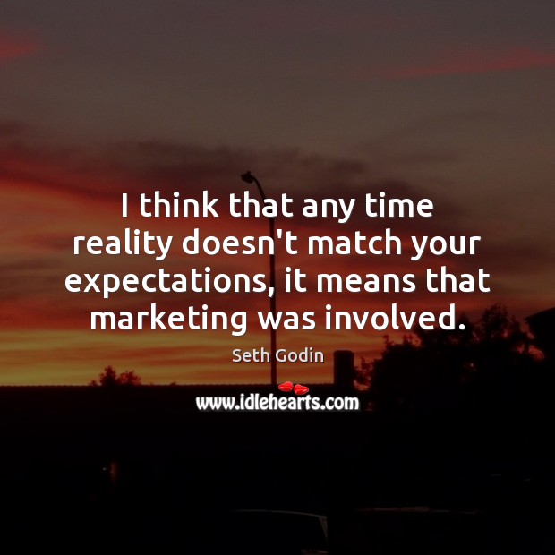 I think that any time reality doesn’t match your expectations, it means Seth Godin Picture Quote