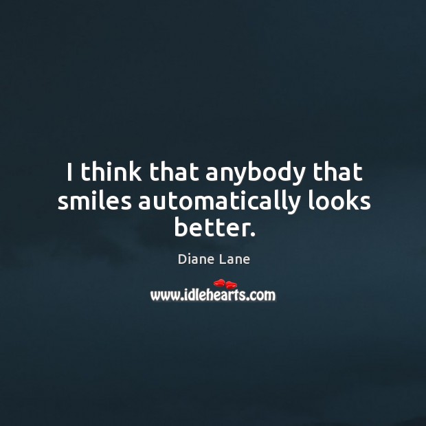 I think that anybody that smiles automatically looks better. Diane Lane Picture Quote