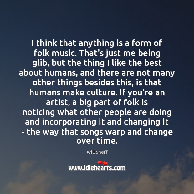 I think that anything is a form of folk music. That’s just Will Sheff Picture Quote