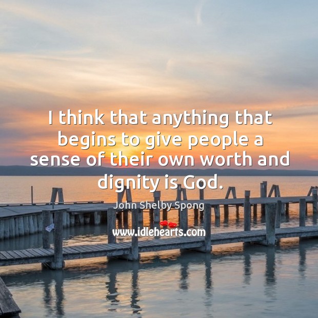 I think that anything that begins to give people a sense of their own worth and dignity is God. Dignity Quotes Image
