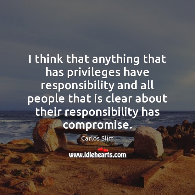 I think that anything that has privileges have responsibility and all people Carlos Slim Picture Quote