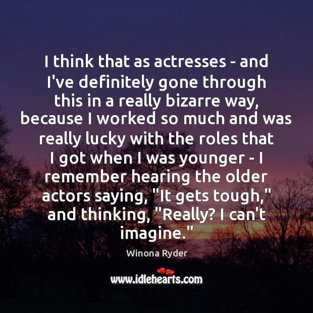 I think that as actresses – and I’ve definitely gone through this Image