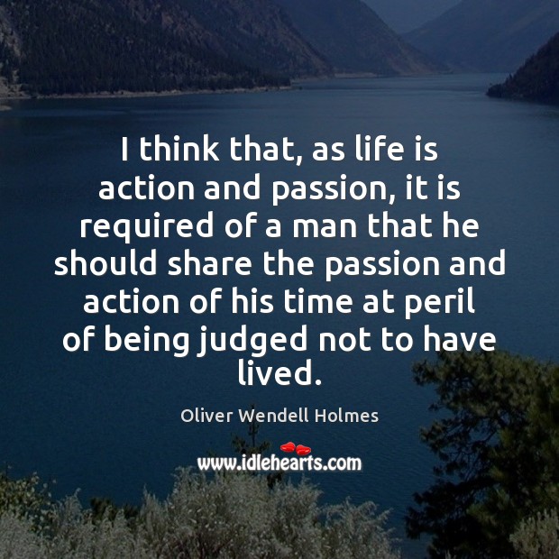 I think that, as life is action and passion, it is required Oliver Wendell Holmes Picture Quote