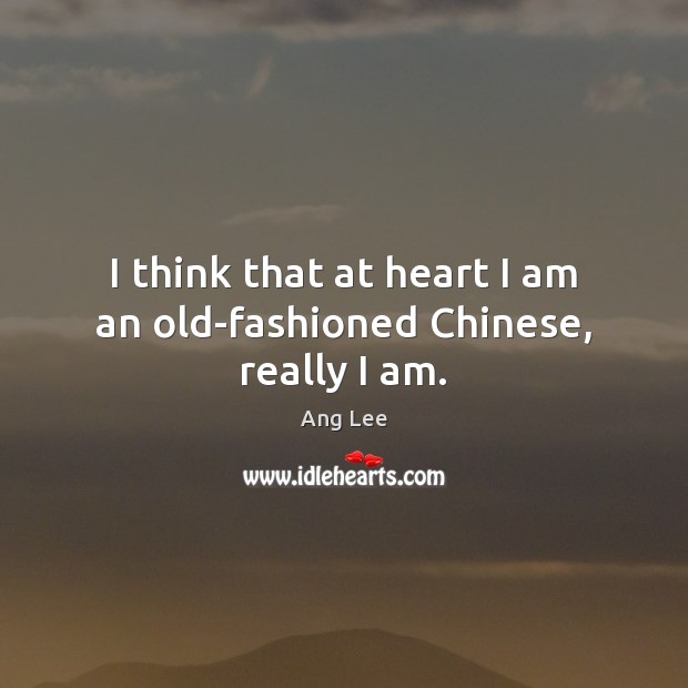 I think that at heart I am an old-fashioned Chinese, really I am. Ang Lee Picture Quote