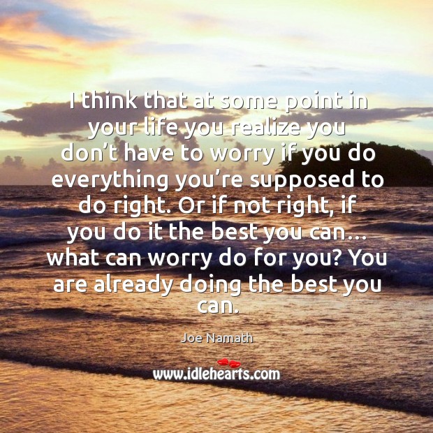 I think that at some point in your life you realize you don’t have to worry Joe Namath Picture Quote