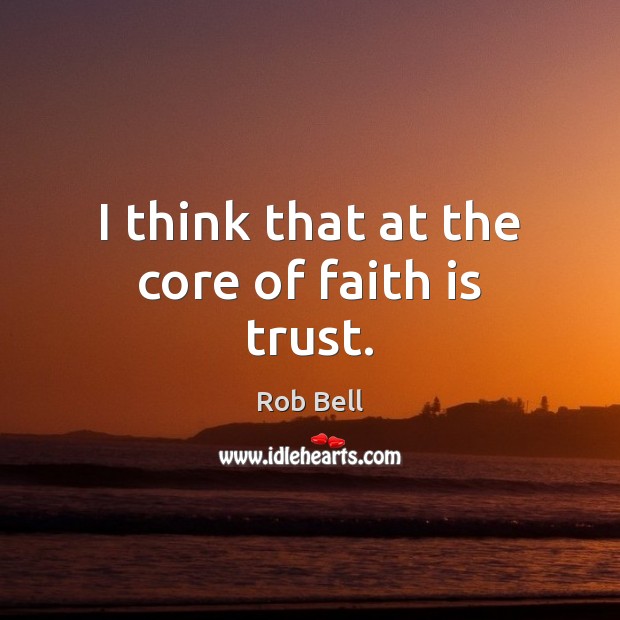 I think that at the core of faith is trust. Faith Quotes Image