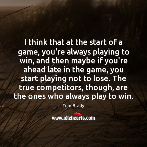 I think that at the start of a game, you’re always playing Tom Brady Picture Quote