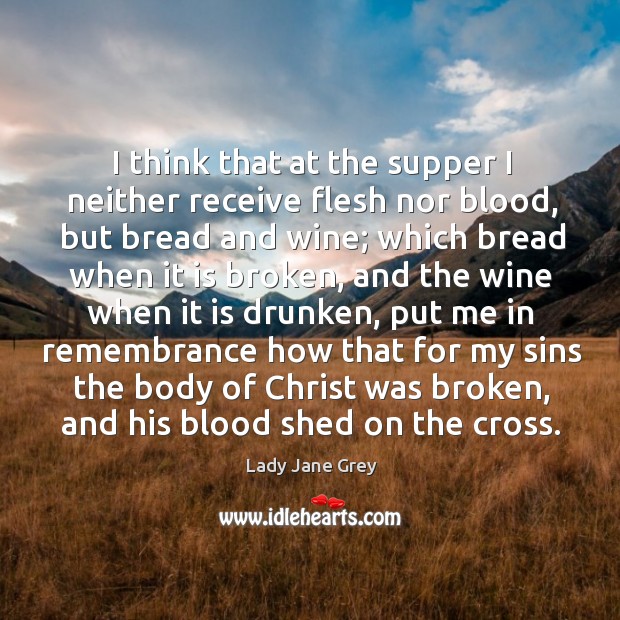 I think that at the supper I neither receive flesh nor blood, but bread and wine Image