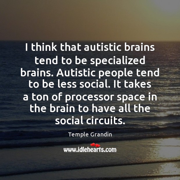 I think that autistic brains tend to be specialized brains. Autistic people Temple Grandin Picture Quote