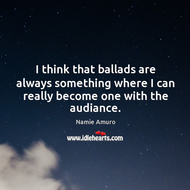 I think that ballads are always something where I can really become one with the audiance. Namie Amuro Picture Quote