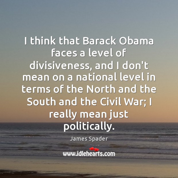 I think that Barack Obama faces a level of divisiveness, and I Image