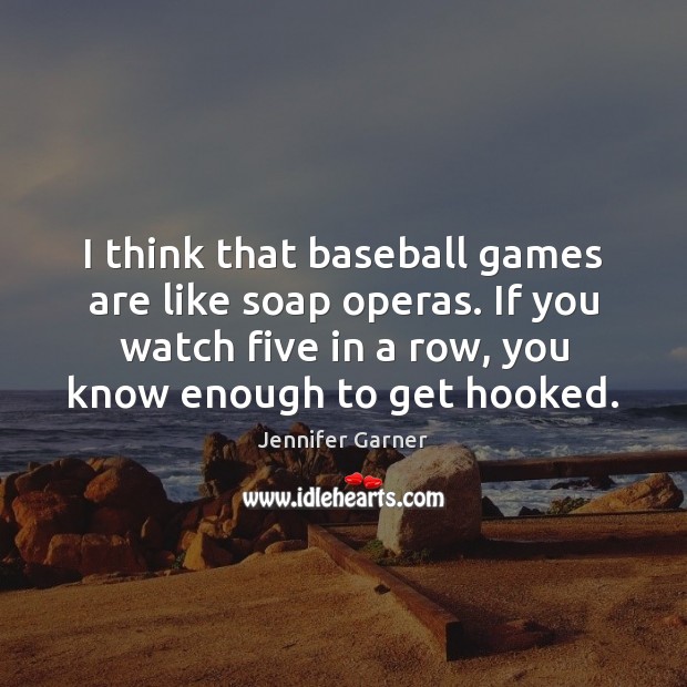 I think that baseball games are like soap operas. If you watch Jennifer Garner Picture Quote