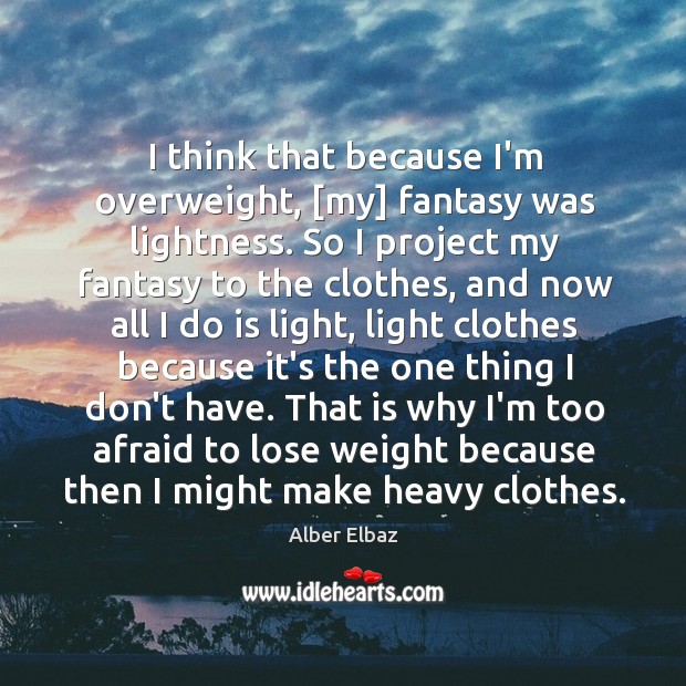 I think that because I’m overweight, [my] fantasy was lightness. So I Alber Elbaz Picture Quote