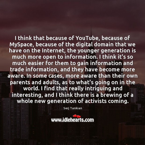 I think that because of YouTube, because of MySpace, because of the Image