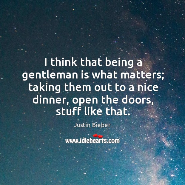 I think that being a gentleman is what matters; taking them out Justin Bieber Picture Quote