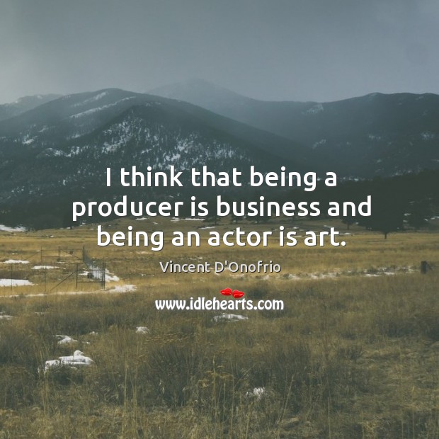 I think that being a producer is business and being an actor is art. Vincent D’Onofrio Picture Quote
