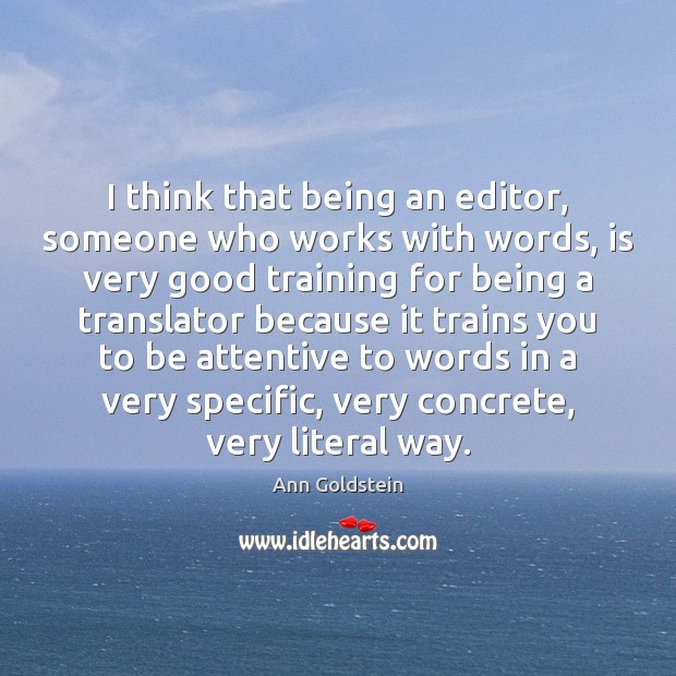 I think that being an editor, someone who works with words, is Ann Goldstein Picture Quote