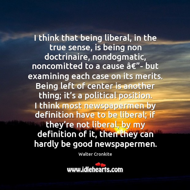 I think that being liberal, in the true sense, is being non doctrinaire Image