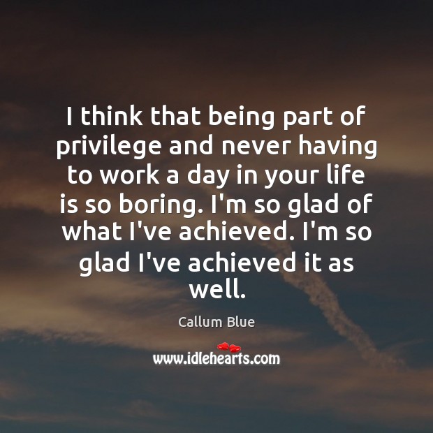 I think that being part of privilege and never having to work Image