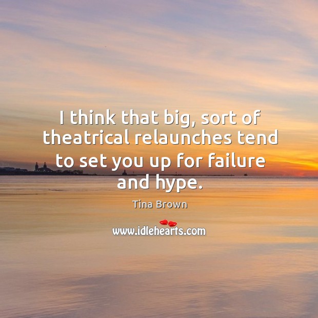 I think that big, sort of theatrical relaunches tend to set you up for failure and hype. Tina Brown Picture Quote