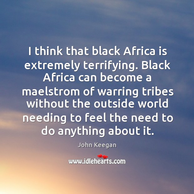 I think that black africa is extremely terrifying. John Keegan Picture Quote