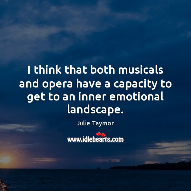 I think that both musicals and opera have a capacity to get Julie Taymor Picture Quote