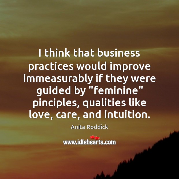 I think that business practices would improve immeasurably if they were guided Anita Roddick Picture Quote