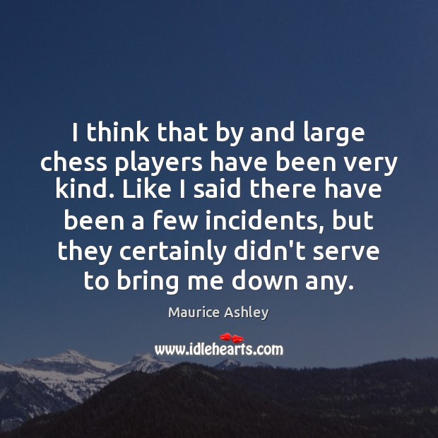 I think that by and large chess players have been very kind. Maurice Ashley Picture Quote