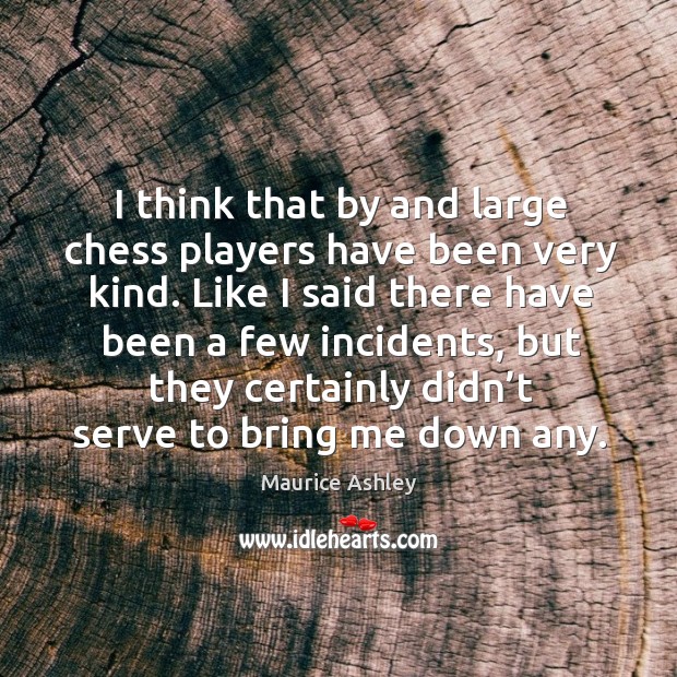 I think that by and large chess players have been very kind. Maurice Ashley Picture Quote