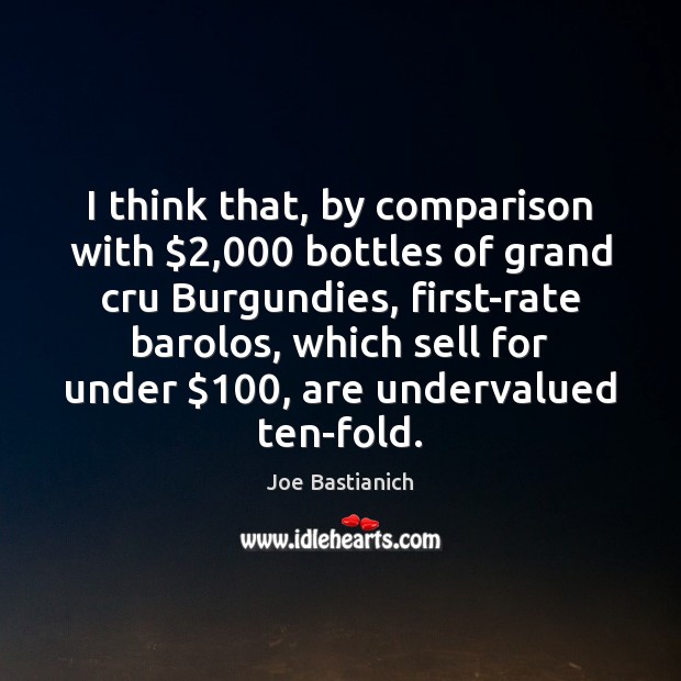 I think that, by comparison with $2,000 bottles of grand cru Burgundies, first-rate Joe Bastianich Picture Quote