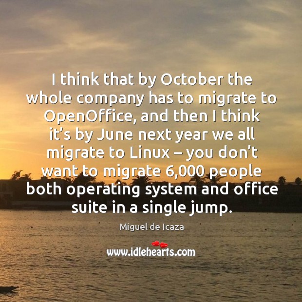 I think that by october the whole company has to migrate to openoffice Miguel de Icaza Picture Quote