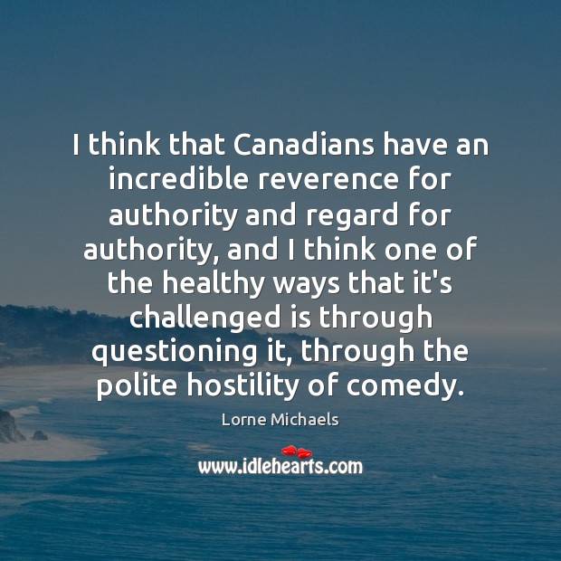 I think that Canadians have an incredible reverence for authority and regard Image