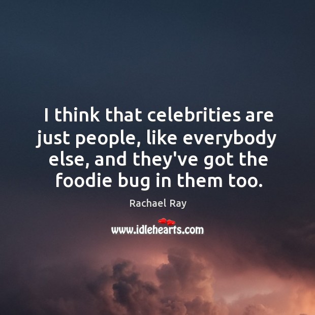 I think that celebrities are just people, like everybody else, and they’ve Image