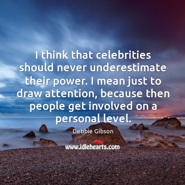 I think that celebrities should never underestimate their power. Debbie Gibson Picture Quote