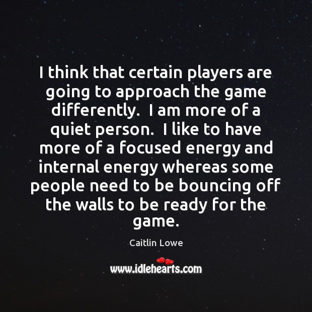 I think that certain players are going to approach the game differently. Caitlin Lowe Picture Quote