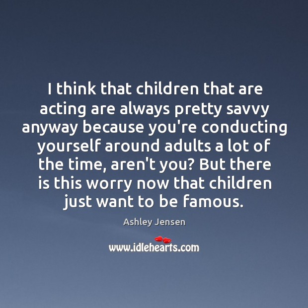 I think that children that are acting are always pretty savvy anyway Ashley Jensen Picture Quote